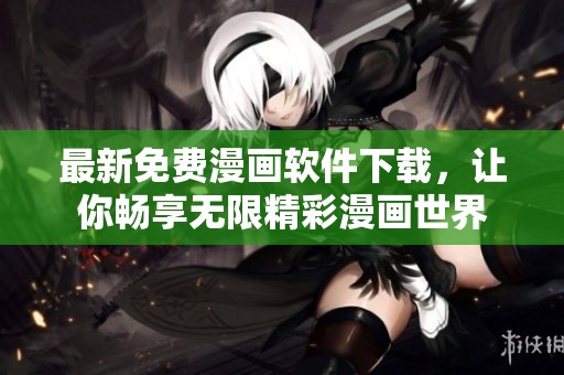 最新免费漫画软件下载，让你畅享无限精彩漫画世界