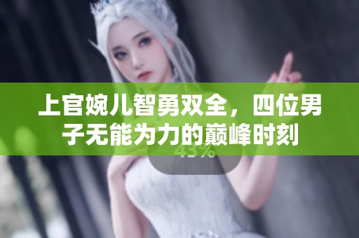 上官婉儿智勇双全，四位男子无能为力的巅峰时刻