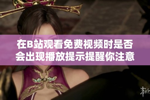 在B站观看免费视频时是否会出现播放提示提醒你注意内容
