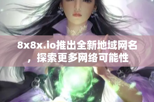 8x8x.io推出全新地域网名，探索更多网络可能性