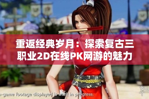重返经典岁月：探索复古三职业2D在线PK网游的魅力与乐趣