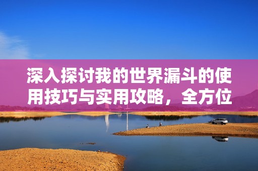 深入探讨我的世界漏斗的使用技巧与实用攻略，全方位提升你的游戏体验