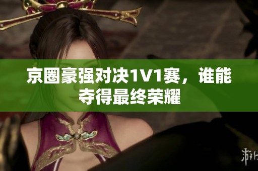 京圈豪强对决1V1赛，谁能夺得最终荣耀