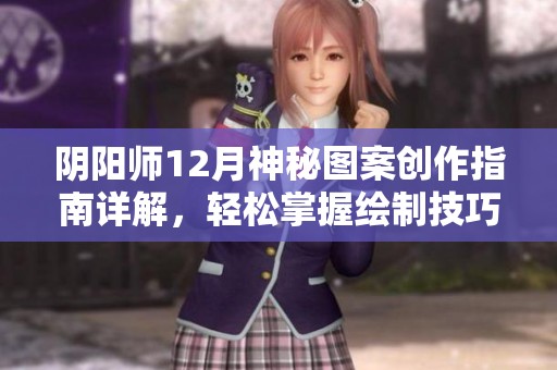 阴阳师12月神秘图案创作指南详解，轻松掌握绘制技巧与步骤分享