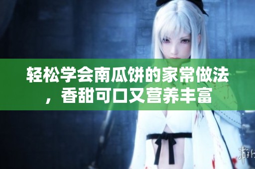 轻松学会南瓜饼的家常做法，香甜可口又营养丰富