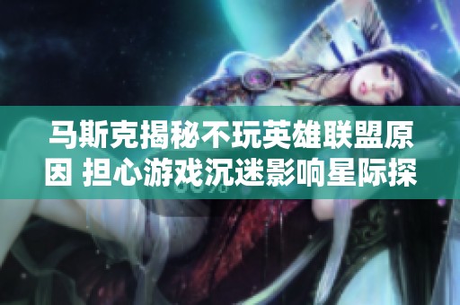 马斯克揭秘不玩英雄联盟原因 担心游戏沉迷影响星际探索计划
