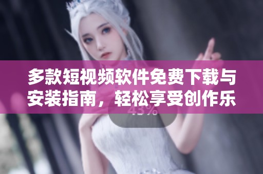 多款短视频软件免费下载与安装指南，轻松享受创作乐趣