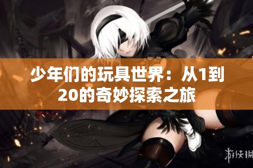 少年们的玩具世界：从1到20的奇妙探索之旅
