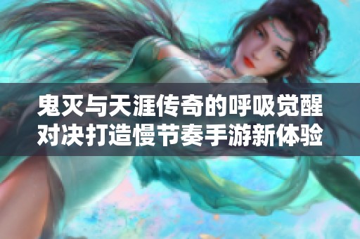 鬼灭与天涯传奇的呼吸觉醒对决打造慢节奏手游新体验的奇幻之旅