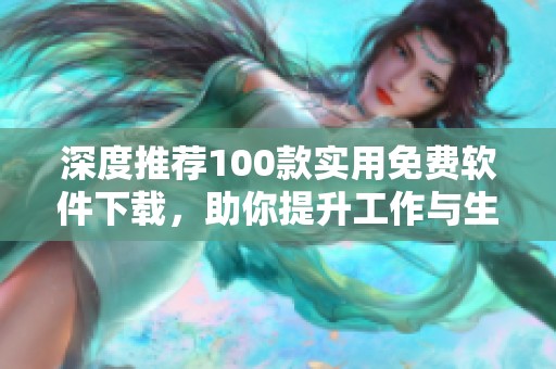 深度推荐100款实用免费软件下载，助你提升工作与生活效率