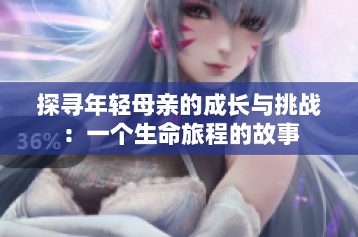 探寻年轻母亲的成长与挑战：一个生命旅程的故事