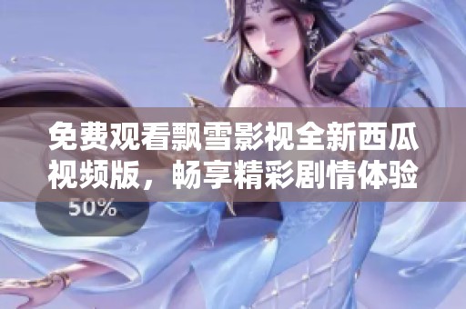 免费观看飘雪影视全新西瓜视频版，畅享精彩剧情体验