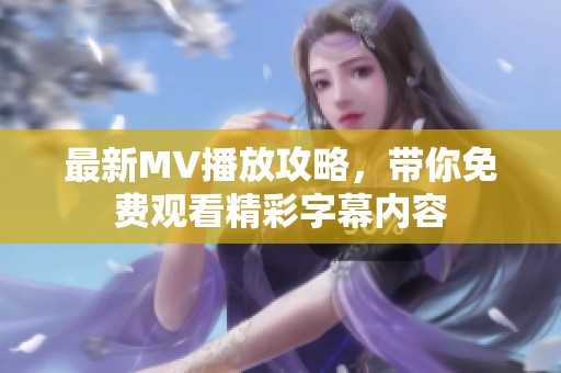 最新MV播放攻略，带你免费观看精彩字幕内容