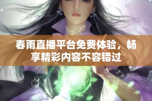 春雨直播平台免费体验，畅享精彩内容不容错过