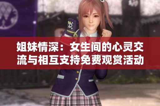 姐妹情深：女生间的心灵交流与相互支持免费观赏活动