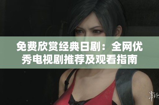 免费欣赏经典日剧：全网优秀电视剧推荐及观看指南