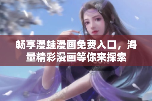 畅享漫蛙漫画免费入口，海量精彩漫画等你来探索