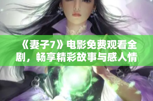 《妻子7》电影免费观看全剧，畅享精彩故事与感人情感旅程