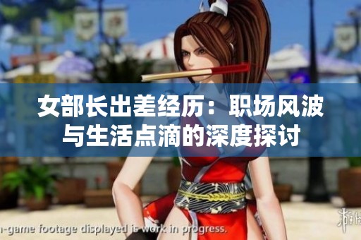 女部长出差经历：职场风波与生活点滴的深度探讨