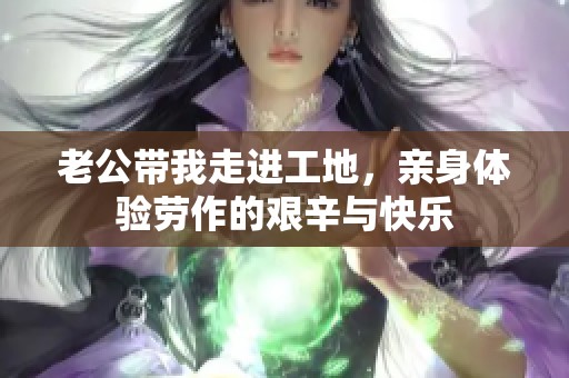 老公带我走进工地，亲身体验劳作的艰辛与快乐