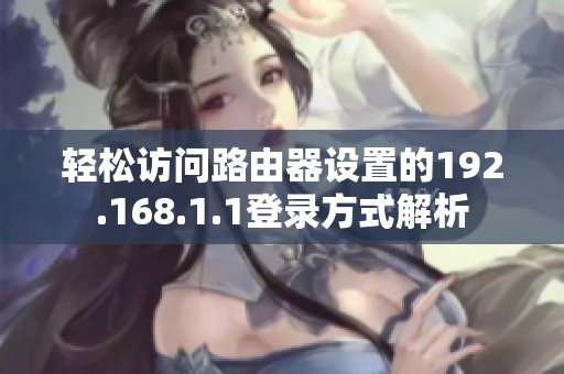 轻松访问路由器设置的192.168.1.1登录方式解析