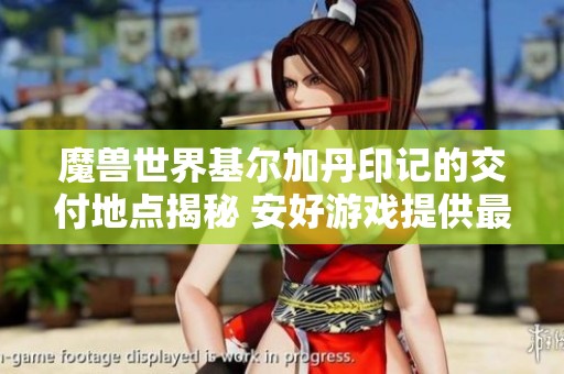魔兽世界基尔加丹印记的交付地点揭秘 安好游戏提供最新资讯