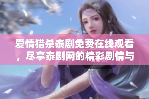 爱情猎杀泰剧免费在线观看，尽享泰剧网的精彩剧情与浪漫故事