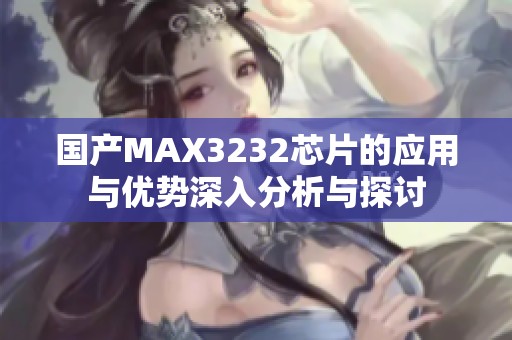 国产MAX3232芯片的应用与优势深入分析与探讨