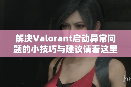 解决Valorant启动异常问题的小技巧与建议请看这里