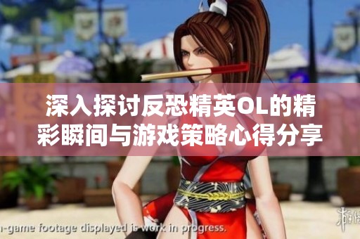 深入探讨反恐精英OL的精彩瞬间与游戏策略心得分享空间