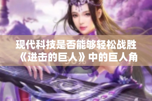 现代科技是否能够轻松战胜《进击的巨人》中的巨人角色？