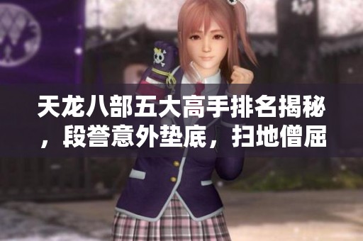 天龙八部五大高手排名揭秘，段誉意外垫底，扫地僧屈居第二！